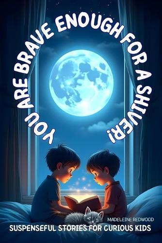 You Are Brave Enough for a Shiver!: Suspenseful Stories for Curious Kids, Ages 8-12: 5 Thrilling Tales of Courage, True Friendship, Mysteries, and Facing Fears Without Ghosts and Monsters.