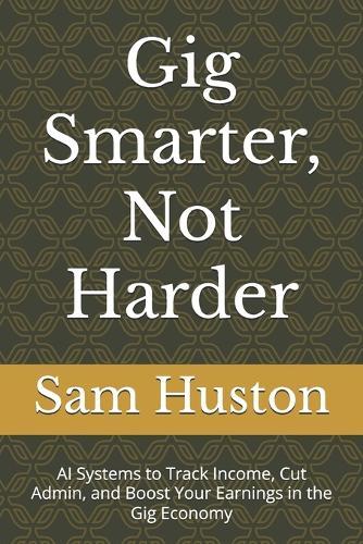 Gig Smarter, Not Harder: AI Systems to Track Income, Cut Admin, and Boost Your Earnings in the Gig Economy