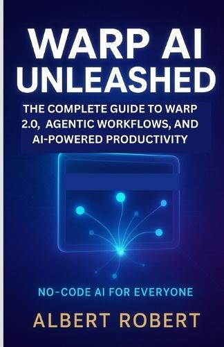 Warp AI Unleashed: The Complete Guide to Warp 2.0, Agentic Workflows, and AI-Powered Productivity