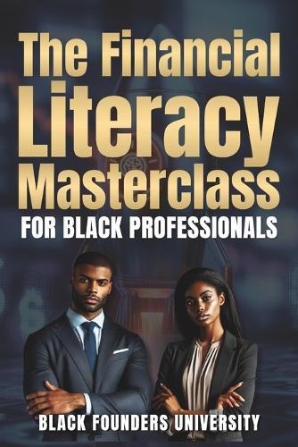 The Financial Literacy Masterclass For Black Professionals: The Currency of Knowledge. Building Wealth Through Financial Mastery Across Borders.