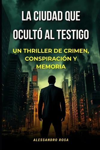 La Ciudad que Ocultó al Testigo: Un thriller de crimen, conspiración y memoria