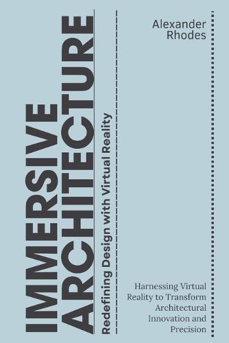 Immersive Architecture: Redefining Design with Virtual Reality: Harnessing Virtual Reality to Transform Architectural Innovation and Precision