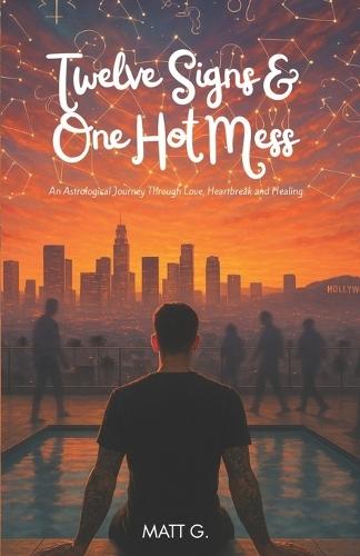 Twelve Signs & One Hot Mess: An Astrological Journey Through Love, Heartbreak and Healing