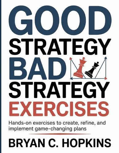 Good Strategy Bad Strategy Exercises: Hands-On Exercises to Create, Refine, and Implement Game-Changing Plans