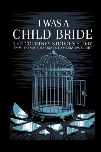 I Was A Child Bride: The Courtney Stodden Story: From Teenage Marriage To Media Spotlight