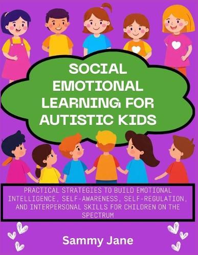 Social Emotional Learning for Autistic Kids: Practical Strategies to Build Emotional Intelligence, Self-Awareness, Self-Regulation, and Interpersonal Skills for Children on the Spectrum
