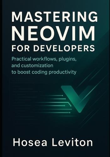 Mastering Neovim for Developers: Practical workflows, plugins, and customization to boost coding productivity