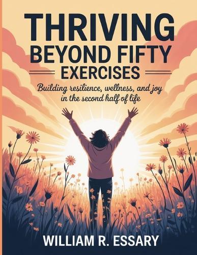 Thriving Beyond Fifty Exercises: Building Resilience, Wellness, and Joy in the Second Half of Life