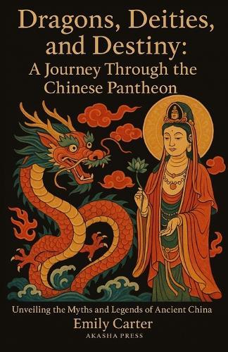 Dragons, Deities, and Destiny: A Journey Through the Chinese Pantheon: Unveiling the Myths and Legends of Ancient China