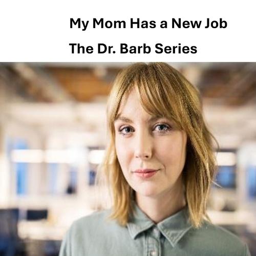 My Mom Has a New Job: The Dr. Barb Series