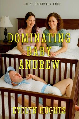 Dominating Baby Andrew: An ABDL/Femdom nappy story