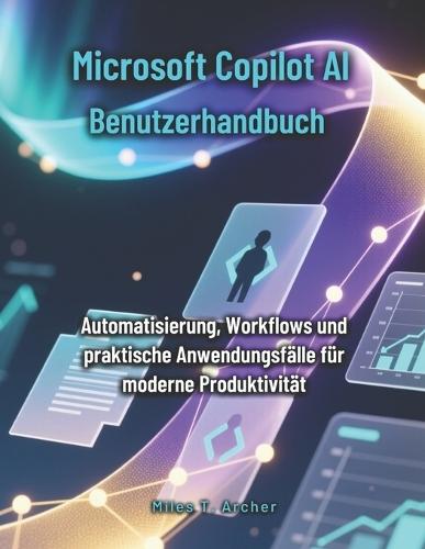 Microsoft Copilot AI Benutzerhandbuch: Automatisierung, Workflows und praktische Anwendungsfälle für moderne Produktivität