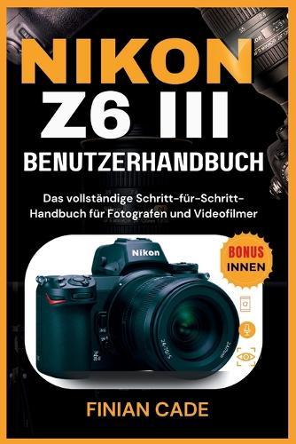 Nikon Z6 III Benutzerhandbuch: Das vollständige Schritt-für-Schritt-Handbuch für Fotografen und Videofilmer