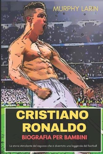 Cristiano Ronaldo Biografia Per Bambini: La storia stimolante del ragazzo che è diventato una leggenda del football