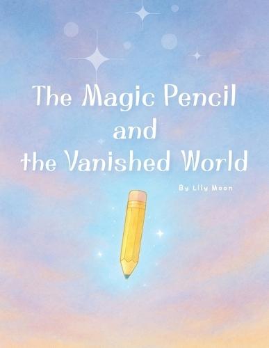 The Magic Pencil and the Vanished World: A Magical Adventure of Imagination and Friendship