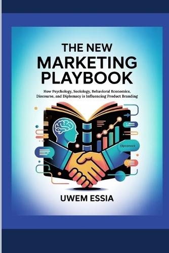 The New Marketing Playbook: How Psychology, Sociology, Behavioral Economics, Discourse, and Diplomacy is Influencing Product Branding