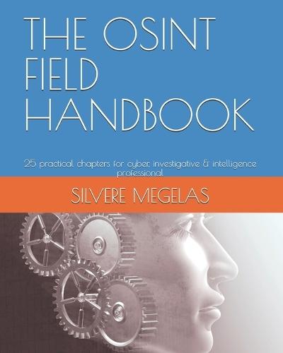 The Osint Field Handbook: 25 practical chapters for cyber, investigative & intelligence professional