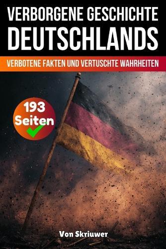 Die verborgene Geschichte Deutschlands: Verbotene Fakten und vertuschte Wahrheiten