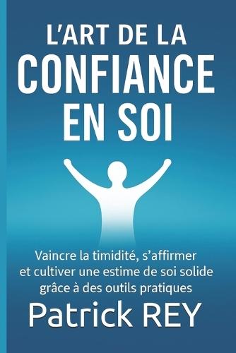 L'Art de la confiance en soi: vaincre la timidité, s'affirmer et cultiver une estime de soi solide