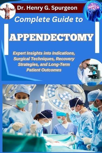Complete Guide to Appendectomy: Expert Insights into Indications, Surgical Techniques, Recovery Strategies, and Long-Term Patient Outcomes
