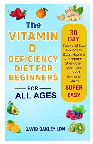 The Vitamin D Deficiency Diet for Beginners: Quick and Easy Recipes to Boost Nutrient Absorption, Strengthen Bones, and Support Immune Health