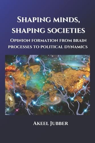 Shaping Minds, Shaping Societies: Opinion Formation from Brain Processes to Political Dynamics