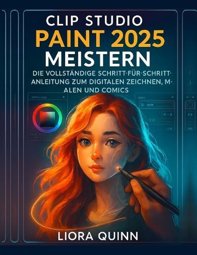 Clip Studio Paint 2025 meistern: Die vollständige Schritt-für-Schritt-Anleitung zum digitalen Zeichnen, Malen und Comics