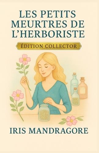 Les Petits Meurtres de l'Herboriste Édition Collector (Intégrale Tomes 1 à 3): Trois cosy crimes parfumés d'herbes folles, de secrets et de sensualité qui vous invite à plonger dans un univers unique, où le crime a toujours un parfum végétal.