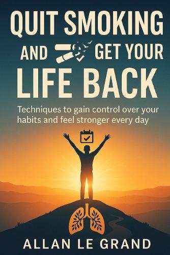 Quit Smoking and Get Your Life Back: Techniques to gain control over your habits and feel stronger every day.