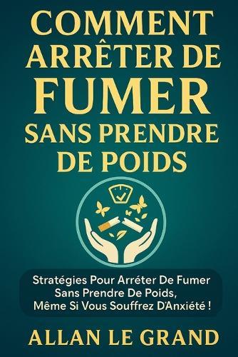 Comment Arrêter de Fumer Sans Prendre de Poids: Stratégies pour arrêter de fumer sans prendre de poids, même si vous souffrez d'anxiété !