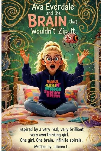 Ava Everdale and the Brain that Wouldn't Zip It: Inspired by a very real, very brilliant, very overthinking girl. One girl. One brain. Infinite spirals.
