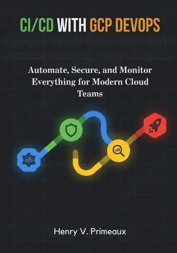 CI/CD with GCP DevOps: Automate, Secure, and Monitor Everything for Modern Cloud Teams