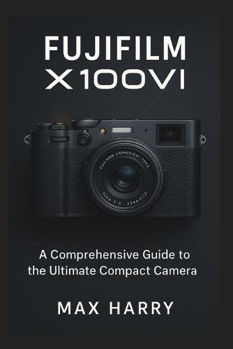 Fujifilm X100VI: A Comprehensive Guide to the Ultimate Compact Camera