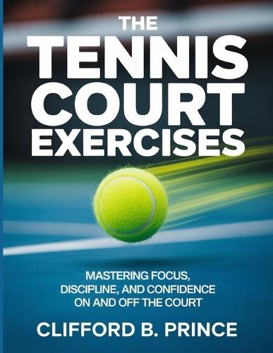 The Tennis Court Exercises: Mastering Focus, Discipline, and Confidence On and Off the Court