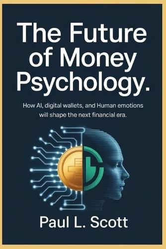 The Future of Money Psychology: How Ai, Digital Wallets, and Human Emotions Will Shape the Next Financial Era