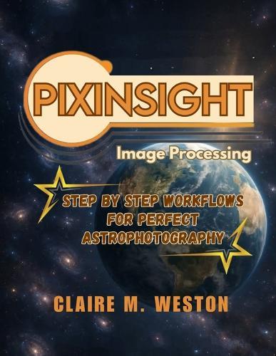 Pixinsight Image Processing: Step-by-Step Workflows for Perfect Astrophotography
