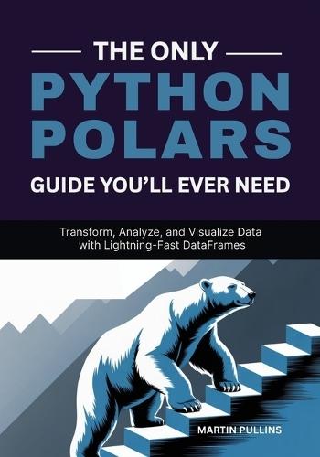 The Only Python Polars Guide You'll Ever Need: Transform, Analyze, and Visualize Data with Lightning-Fast DataFrames
