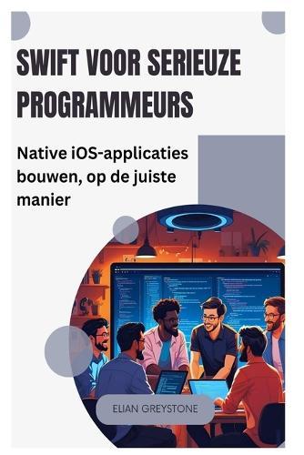 Swift voor serieuze programmeurs: Native iOS-applicaties bouwen, op de juiste manier
