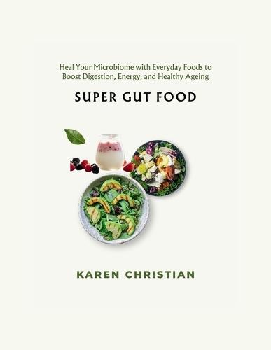 Super Gut Food: Heal Your Microbiome with Everyday Foods to Boost Digestion, Energy, and Healthy Ageing