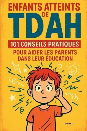 Enfants atteints de TDAH: 101 conseils pratiques pour aider les parents dans leur éducation