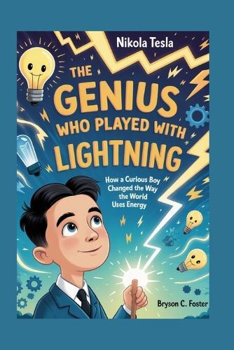 The Genius Who Played with Lightning: The Complete History for Kids: How a curious boy changed the way the world uses energy