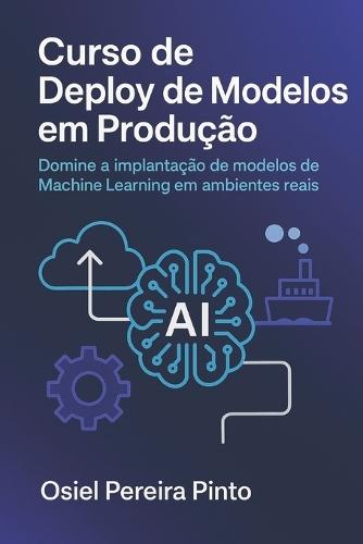 Curso de Deploy de Modelos em Produção: Domine a implantação de modelos de Machine Learning em ambientes reais