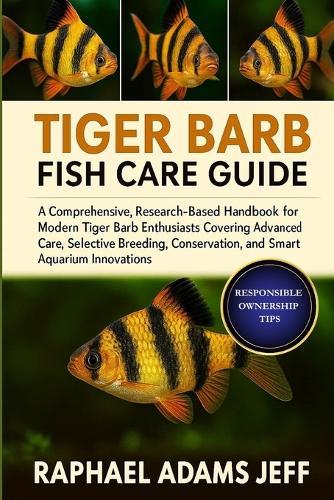 Tiger Barb Fish Care Guide: A Comprehensive, Research-Based Handbook for Modern Tiger Barb Enthusiasts Covering Advanced Care, Selective Breeding, Conservation, and Smart Aquarium Innovations