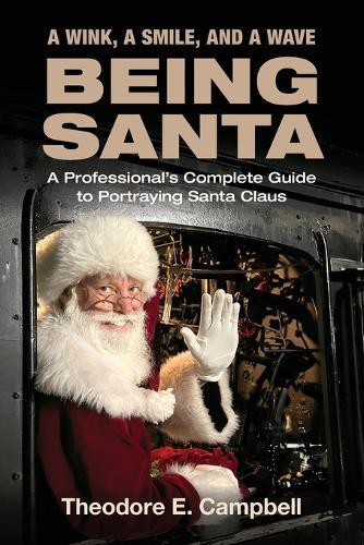 ""A Wink, a Smile, and a Wave Being Santa"": A Professional's Complete Guide to Portraying Santa Claus