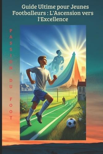 Guide Ultime pour Jeunes Footballeurs: L'Ascension vers l'Excellence