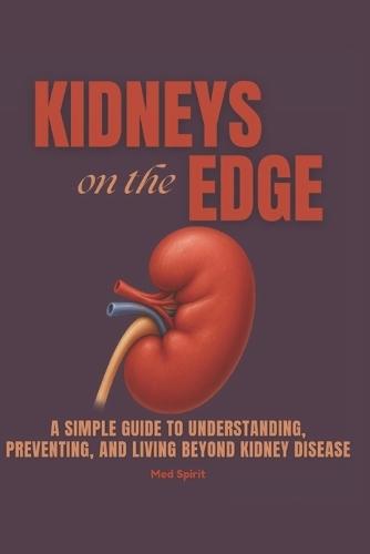 Kidneys on the Edge: A Simple Guide to Understanding, Preventing, and Living Beyond Kidney Disease