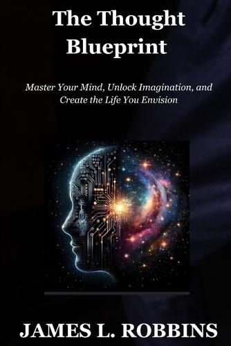 The Thought Blueprint: Master Your Mind, Unlock Imagination, and Create the Life You Envision