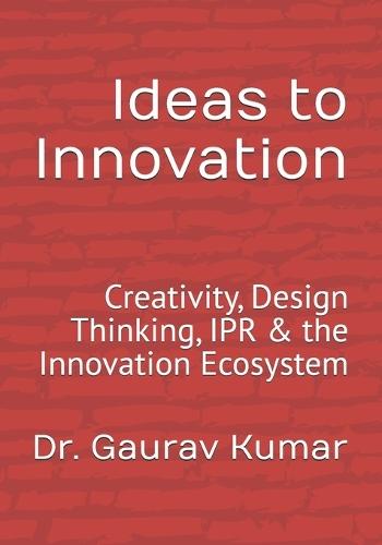 Ideas to Innovation: Creativity, Design Thinking, IPR & the Innovation Ecosystem