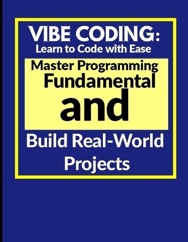 Vibe Coding: Learn to Code with Ease: Master Programming Fundamentals and Build Real-World Projects