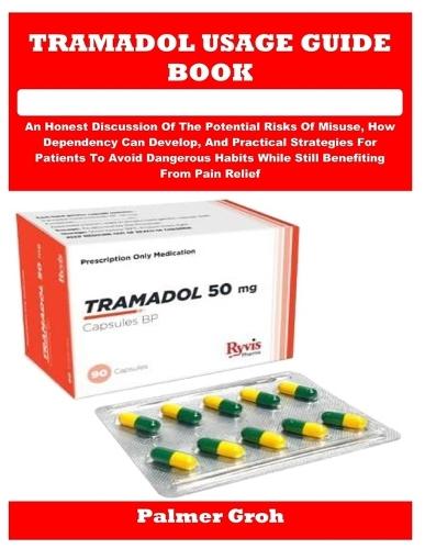 Tramadol Usage Guide Book: An Honest Discussion Of The Potential Risks Of Misuse, How Dependency Can Develop, And Practical Strategies For Patients To Avoid Dangerous Habits While Still Benefiting From Pain Relief